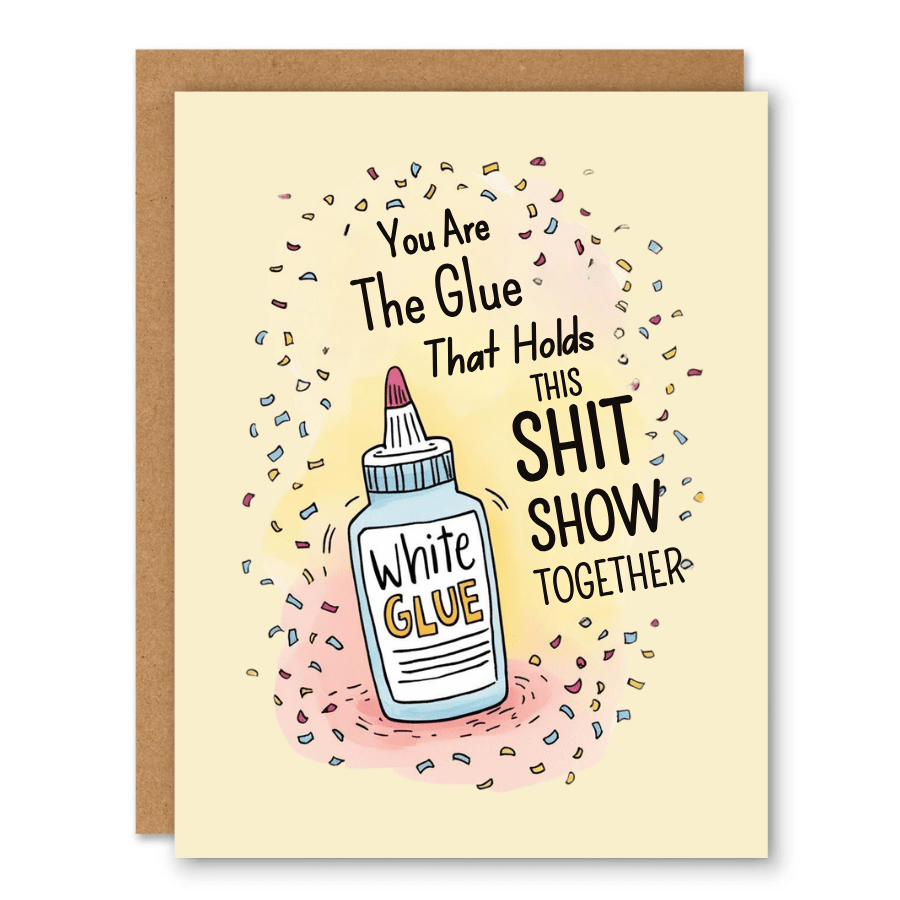 You’re the Glue Card showing a bottle of white glue surrounded by colourful confetti with front cover text: You are the glue that holds this shit show together.