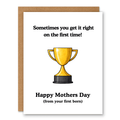 You Got It Right the First Time (Mother’s Day) Card showing a gold trophy with first-born Mother’s Day humour with front cover text: Sometimes you get it right on the first time! Happy Mothers Day (from your first born)