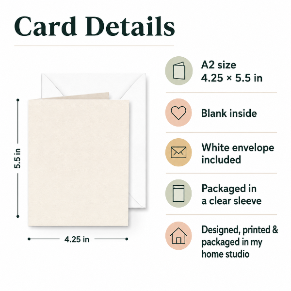 Greeting card details for A2 card: 4.25 x 5.5 inches, blank inside, white envelope included, packaged in a clear sleeve, designed, printed and packaged in my home studio.